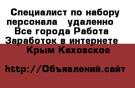 Специалист по набору персонала. (удаленно) - Все города Работа » Заработок в интернете   . Крым,Каховское